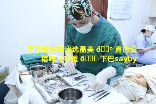 下巴假体取出选晶美 🐺 真的没错吗【和短 🕊 下巴saybyebye】